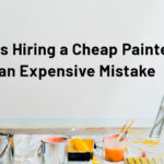 Reasons Hiring a Cheap Painter can be an Expensive Mistake