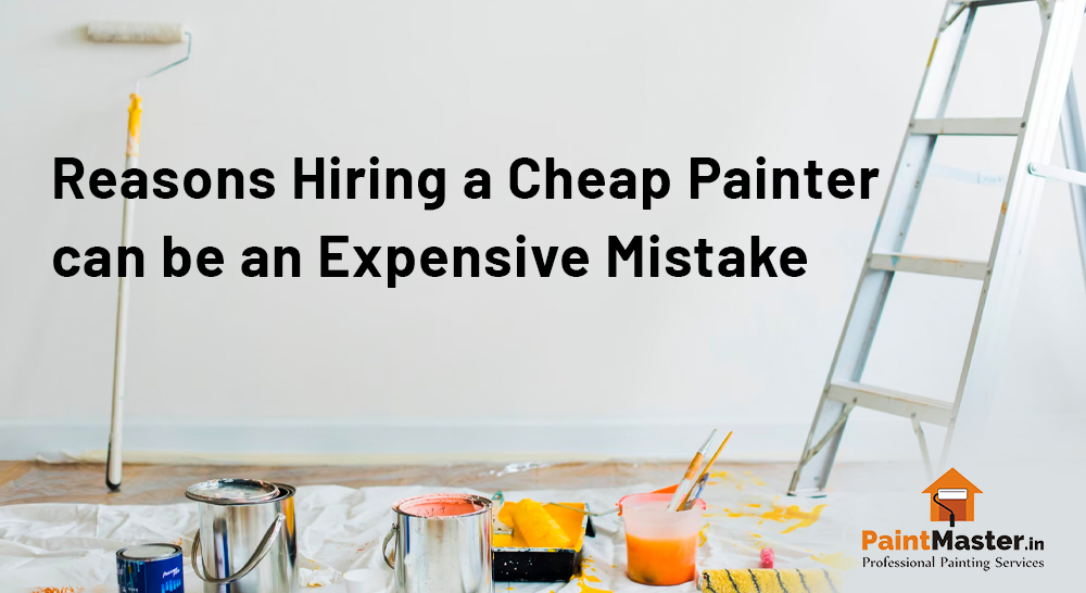 Reasons Hiring a Cheap Painter can be an Expensive Mistake